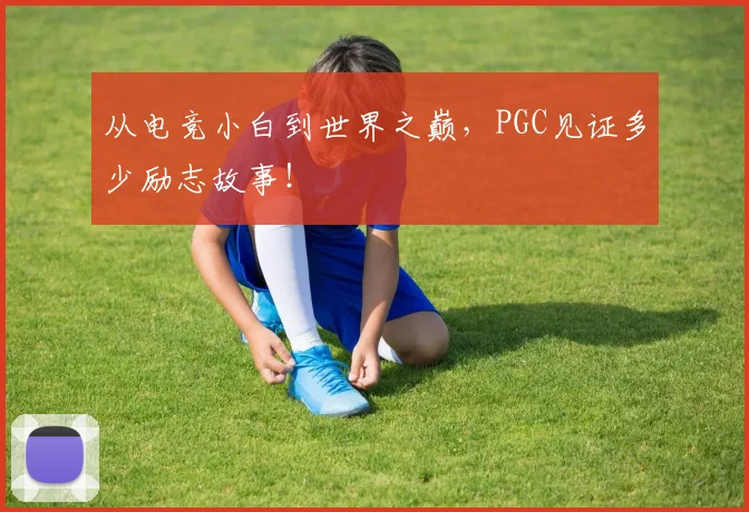 从电竞小白到世界之巅,PGC见证多少励志故事!
