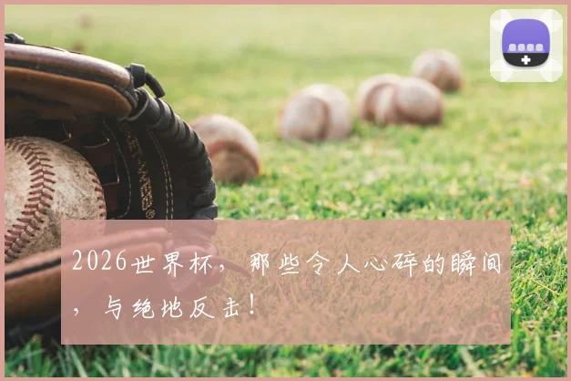 2026世界杯,那些令人心碎的瞬间,与绝地反击!