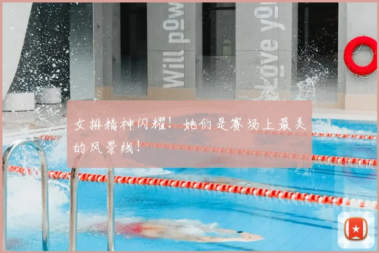女排精神闪耀！她们是赛场上最美的风景线！