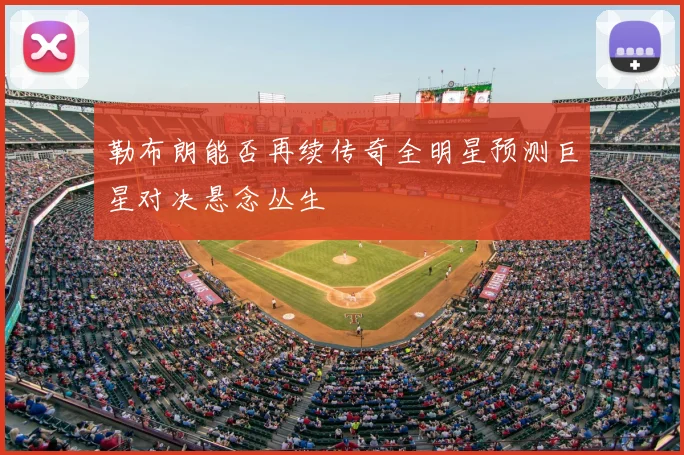 勒布朗能否再续传奇全明星预测巨星对决悬念丛生