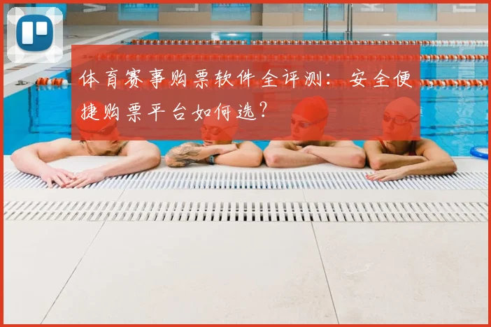 体育赛事购票软件全评测：安全便捷购票平台如何选？