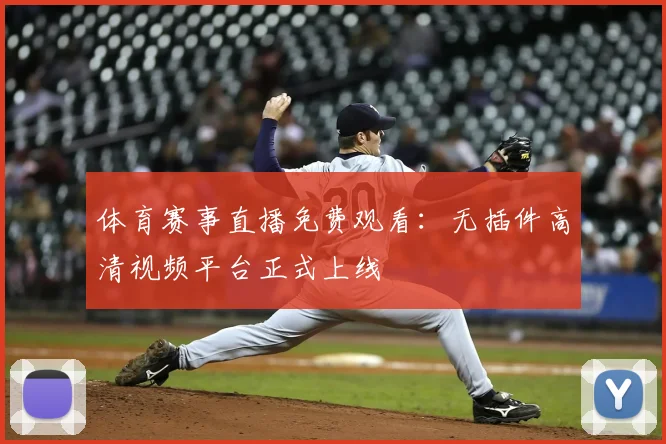 体育赛事直播免费观看:无插件高清视频平台正式上线