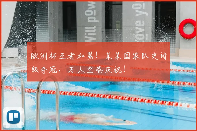 欧洲杯王者加冕！某某国家队史诗级夺冠，万人空巷庆祝！