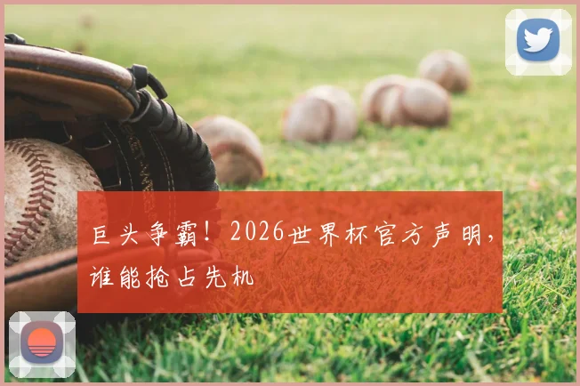 巨头争霸！2026世界杯官方声明，谁能抢占先机