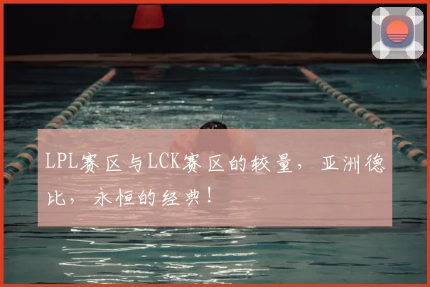 LPL赛区与LCK赛区的较量,亚洲德比,永恒的经典!